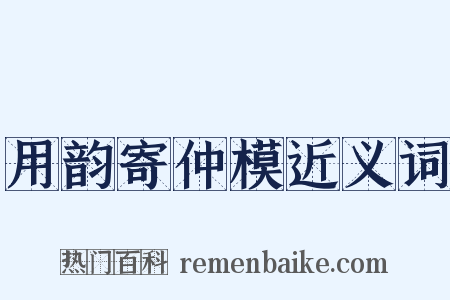 用韵寄仲模近义词是什么意思的图片